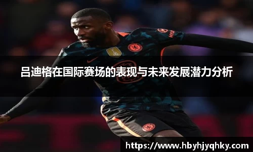 吕迪格在国际赛场的表现与未来发展潜力分析