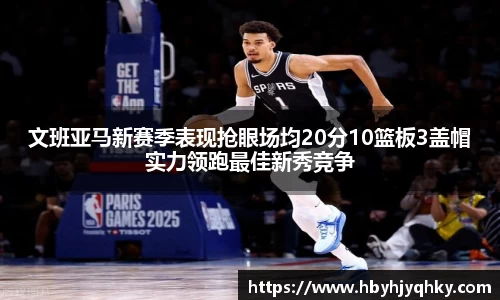 文班亚马新赛季表现抢眼场均20分10篮板3盖帽实力领跑最佳新秀竞争