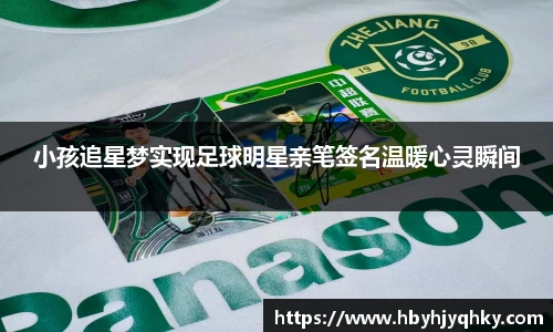 小孩追星梦实现足球明星亲笔签名温暖心灵瞬间