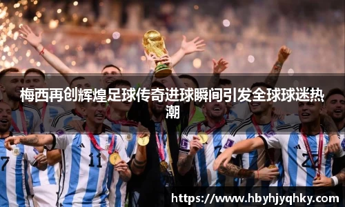梅西再创辉煌足球传奇进球瞬间引发全球球迷热潮