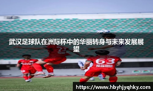 武汉足球队在洲际杯中的华丽转身与未来发展展望