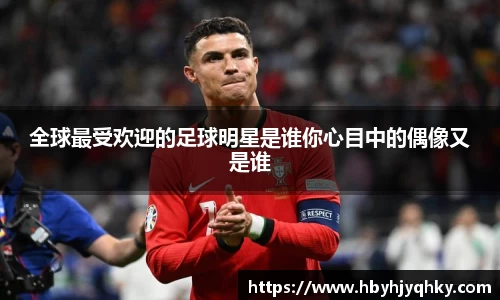 全球最受欢迎的足球明星是谁你心目中的偶像又是谁