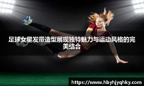 足球女星发带造型展现独特魅力与运动风格的完美结合