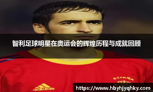 智利足球明星在奥运会的辉煌历程与成就回顾