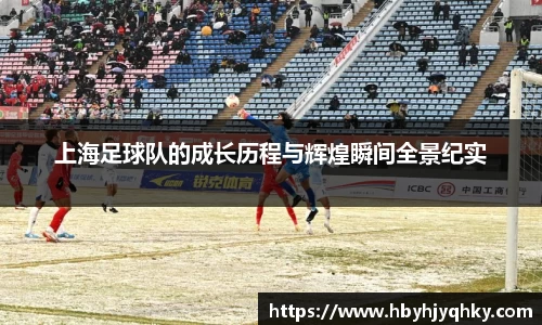 上海足球队的成长历程与辉煌瞬间全景纪实