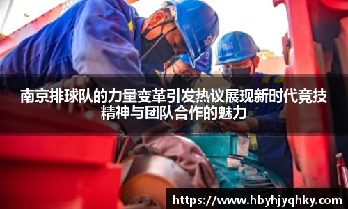 南京排球队的力量变革引发热议展现新时代竞技精神与团队合作的魅力