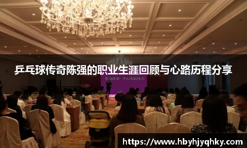 乒乓球传奇陈强的职业生涯回顾与心路历程分享