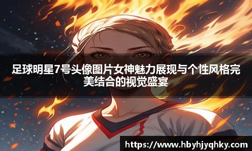 足球明星7号头像图片女神魅力展现与个性风格完美结合的视觉盛宴